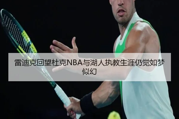 雷迪克回望杜克NBA与湖人执教生涯仍觉如梦似幻